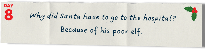 &nbsp; &nbsp; &nbsp; Why did Santa have to go to the hospital?   Because of his poor elf.